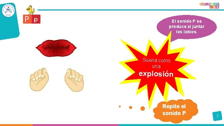 El sonido P se produce al juntar los labios. Suena como una explosión Repite