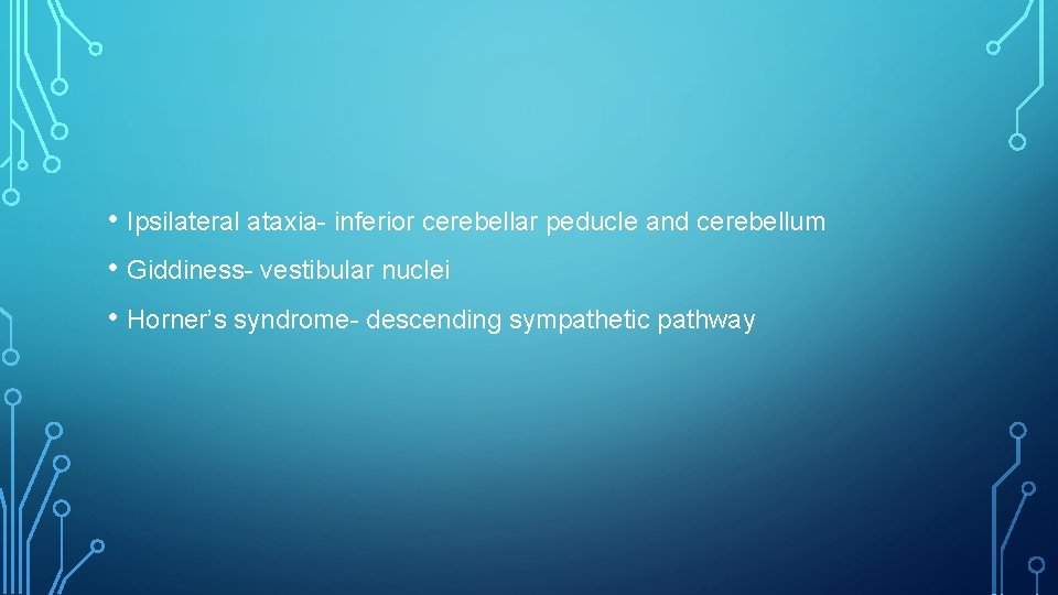  • Ipsilateral ataxia- inferior cerebellar peducle and cerebellum • Giddiness- vestibular nuclei •