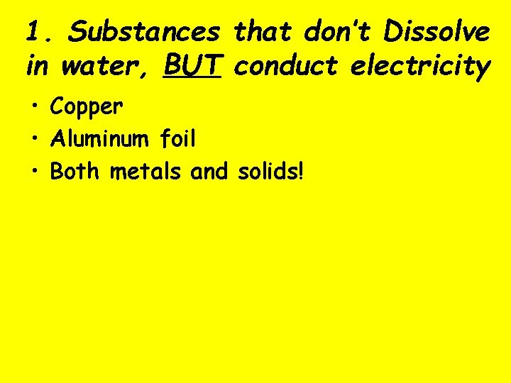 1. Substances that don’t Dissolve in water, BUT conduct electricity • Copper • Aluminum