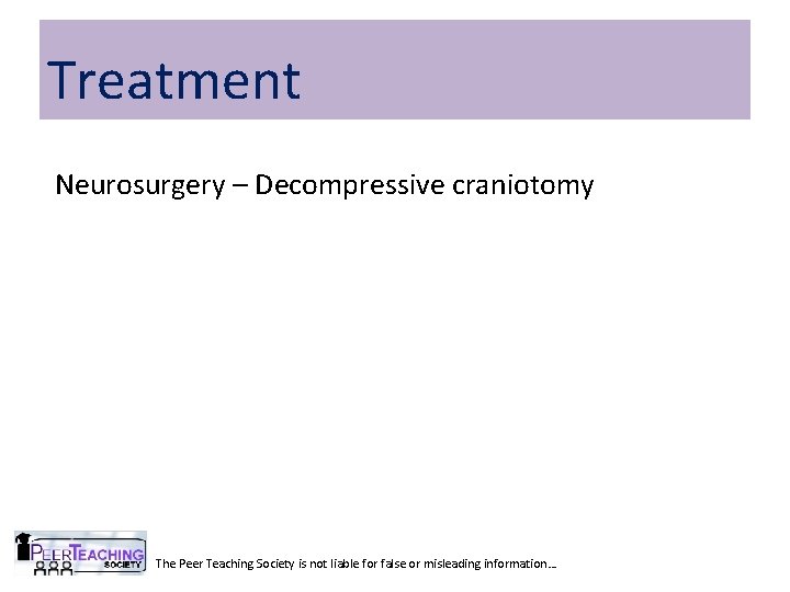Treatment Neurosurgery – Decompressive craniotomy The Peer Teaching Society is not liable for false