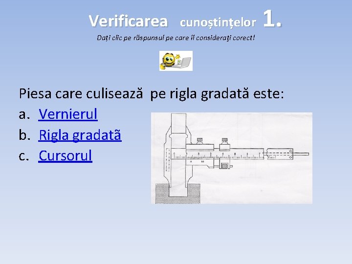 Verificarea cunoștințelor Dați clic pe rãspunsul pe care îl consideraţi corect! 1. Piesa care