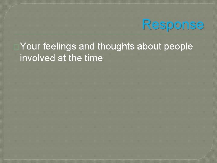 Response �Your feelings and thoughts about people involved at the time 