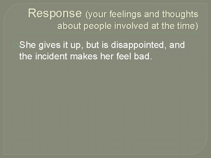 Response (your feelings and thoughts about people involved at the time) �She gives it