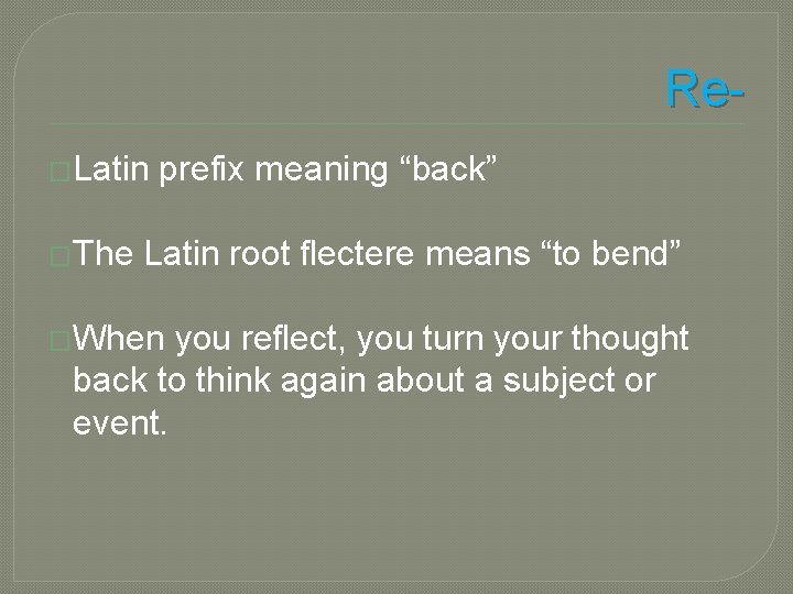 Re�Latin �The prefix meaning “back” Latin root flectere means “to bend” �When you reflect,