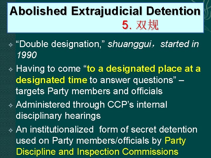 Abolished Extrajudicial Detention 5. 双规 “Double designation, ” shuanggui，started in 1990 Having to come