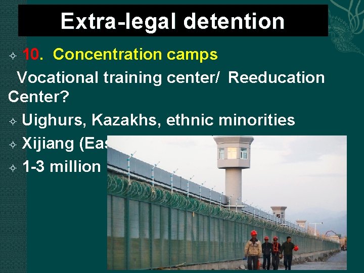  Extra-legal detention 10. Concentration camps Vocational training center/ Reeducation Center? Uighurs, Kazakhs, ethnic