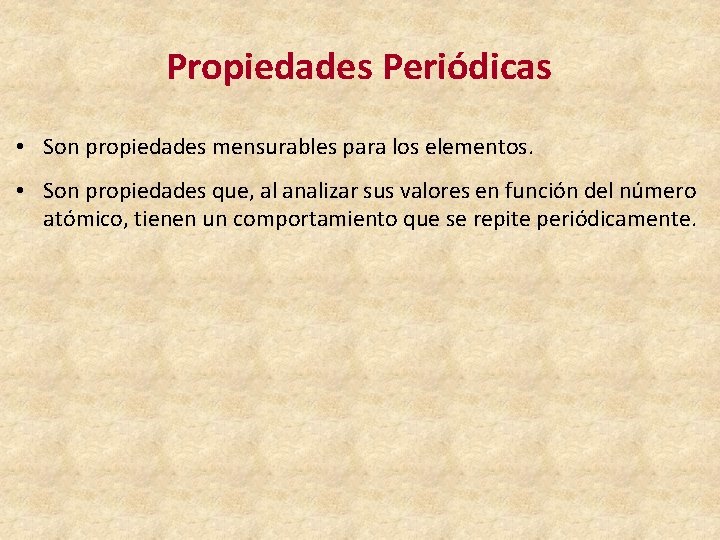 Propiedades Periódicas • Son propiedades mensurables para los elementos. • Son propiedades que, al