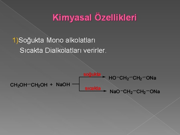 Kimyasal Özellikleri 1)Soğukta Mono alkolatları Sıcakta Dialkolatları verirler. 