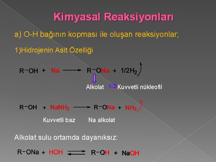 Kimyasal Reaksiyonları a) O-H bağının kopması ile oluşan reaksiyonlar; 1)Hidrojenin Asit Özelliği Alkolat Kuvvetli