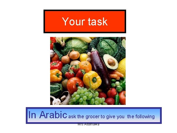 Your task In Arabic ask the grocer to give you the following Mrs Aitelhawa