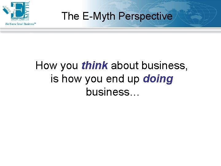The E-Myth Perspective How you think about business, is how you end up doing