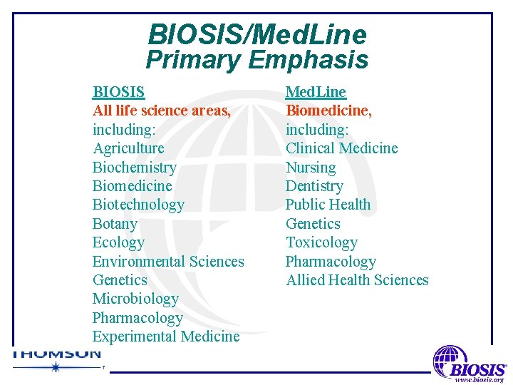 BIOSIS/Med. Line Primary Emphasis BIOSIS All life science areas, including: Agriculture Biochemistry Biomedicine Biotechnology
