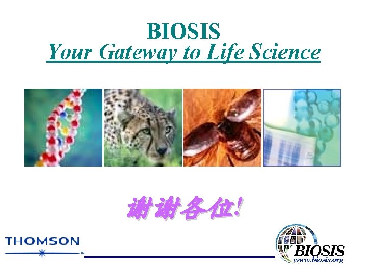 BIOSIS Your Gateway to Life Science 谢谢各位! 