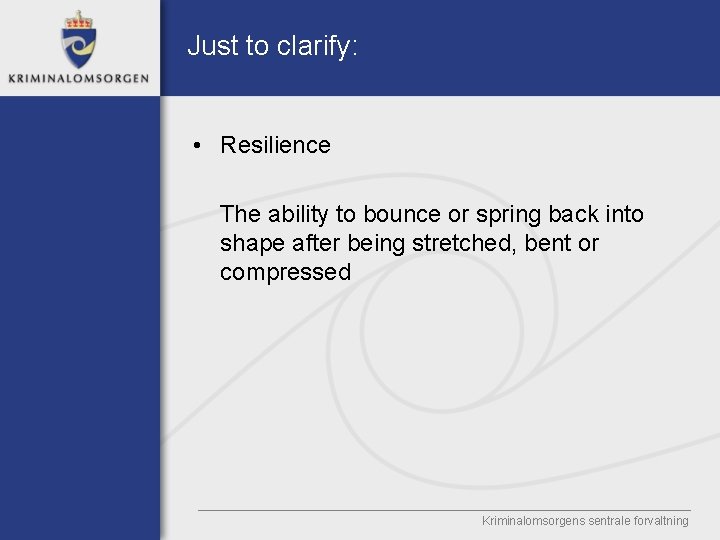 Just to clarify: • Resilience The ability to bounce or spring back into shape