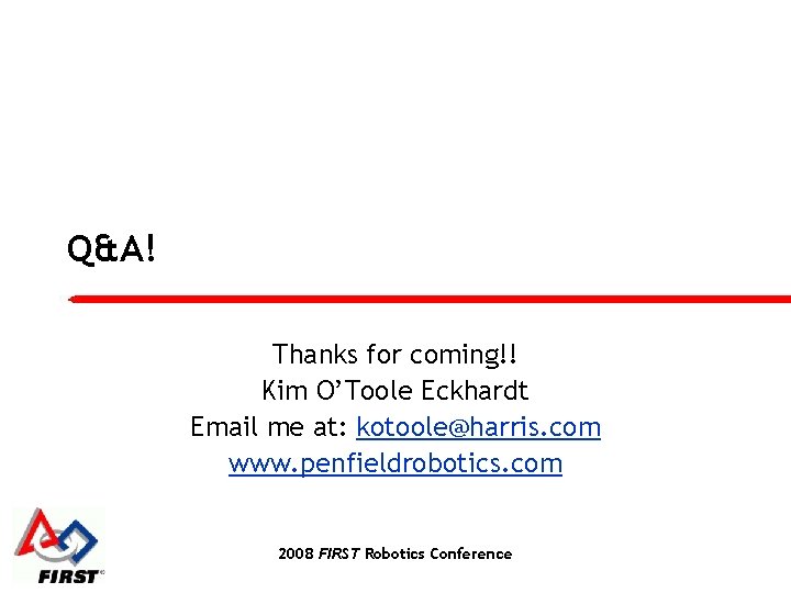 Q&A! Thanks for coming!! Kim O’Toole Eckhardt Email me at: kotoole@harris. com www. penfieldrobotics.