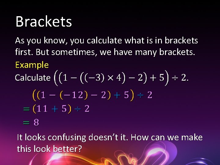 Brackets As you know, you calculate what is in brackets first. But sometimes, we