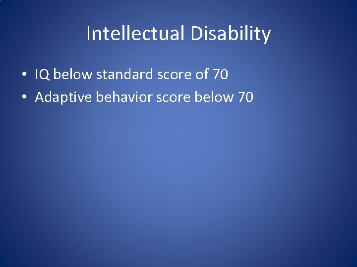 Intellectual Disability • IQ below standard score of 70 • Adaptive behavior score below