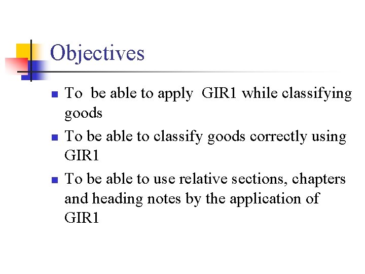 Objectives n n n To be able to apply GIR 1 while classifying goods