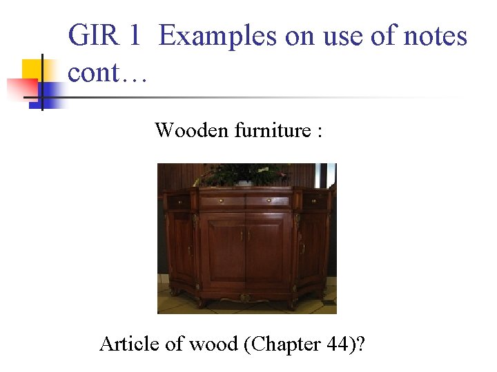 GIR 1 Examples on use of notes cont… Wooden furniture : Article of wood