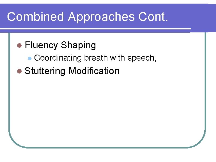 Combined Approaches Cont. l Fluency l Shaping Coordinating breath with speech, l Stuttering Modification