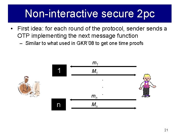 Non-interactive secure 2 pc • First idea: for each round of the protocol, sender