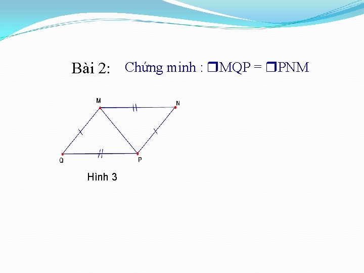 Bài 2: Chứng minh : MQP = PNM Hình 3 