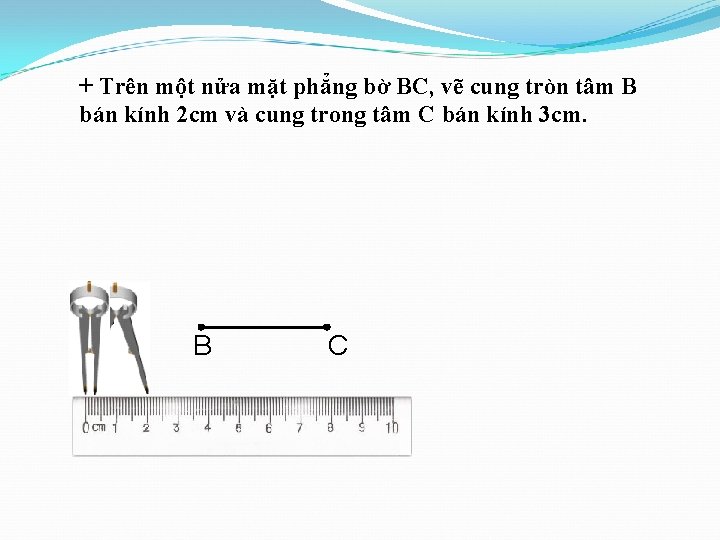 + Trên một nửa mặt phẳng bờ BC, vẽ cung tròn tâm B bán