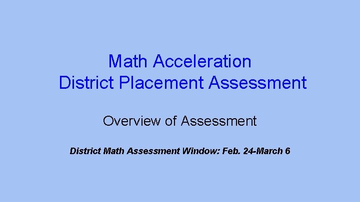 Math Acceleration District Placement Assessment Overview of Assessment District Math Assessment Window: Feb. 24