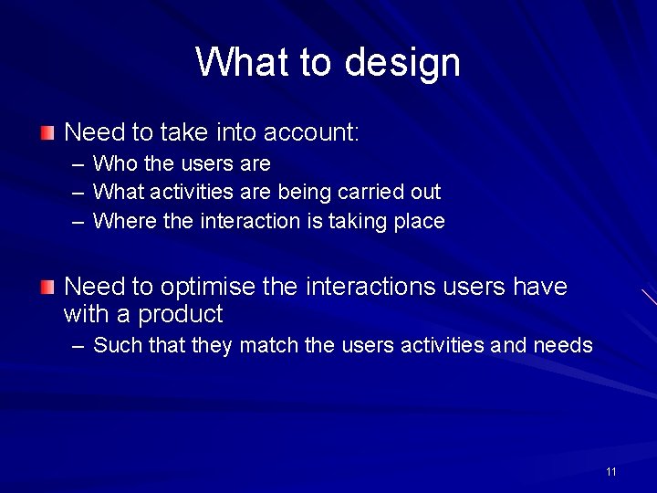 What to design Need to take into account: – Who the users are –