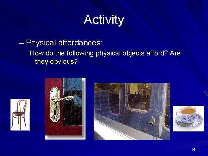 Activity – Physical affordances: How do the following physical objects afford? Are they obvious?