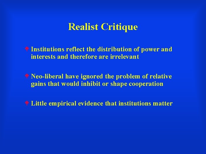 Realist Critique Institutions reflect the distribution of power and interests and therefore are irrelevant