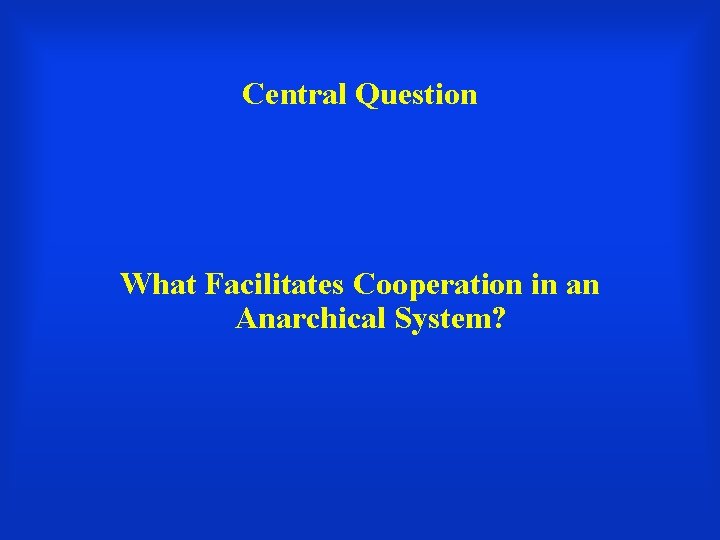 Central Question What Facilitates Cooperation in an Anarchical System? 