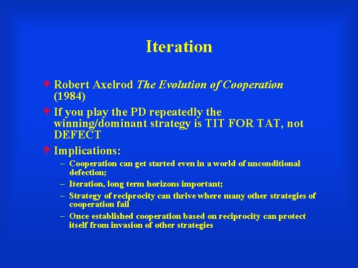 Iteration Robert Axelrod The Evolution of Cooperation (1984) If you play the PD repeatedly