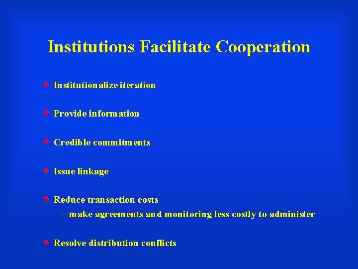 Institutions Facilitate Cooperation Institutionalize iteration Provide information Credible commitments Issue linkage Reduce transaction costs