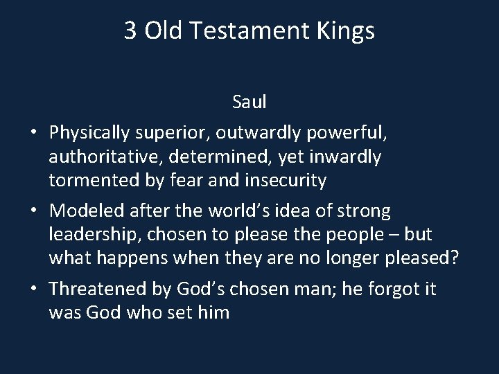 3 Old Testament Kings Saul • Physically superior, outwardly powerful, authoritative, determined, yet inwardly