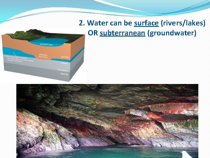 2. Water can be surface (rivers/lakes) OR subterranean (groundwater) 