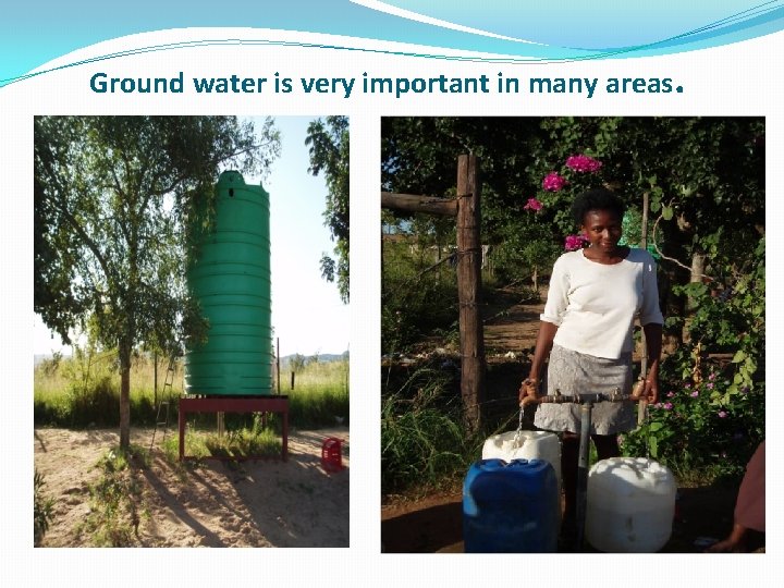 Ground water is very important in many areas. 