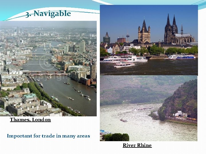 3. Navigable Thames, London Important for trade in many areas River Rhine 