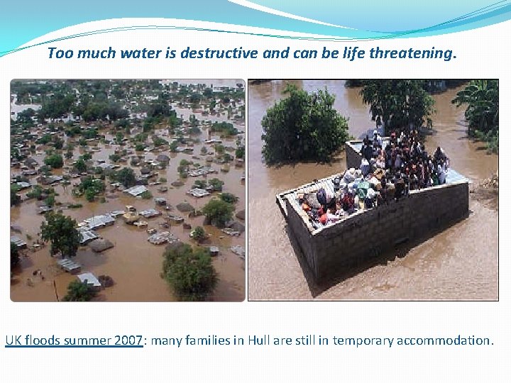 Too much water is destructive and can be life threatening. UK floods summer 2007: