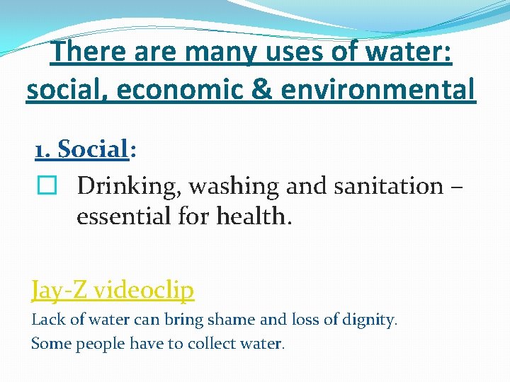 There are many uses of water: social, economic & environmental 1. Social: � Drinking,