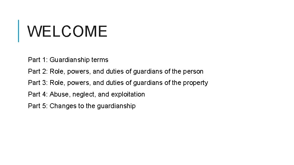WELCOME Part 1: Guardianship terms Part 2: Role, powers, and duties of guardians of