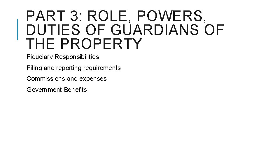PART 3: ROLE, POWERS, DUTIES OF GUARDIANS OF THE PROPERTY Fiduciary Responsibilities Filing and
