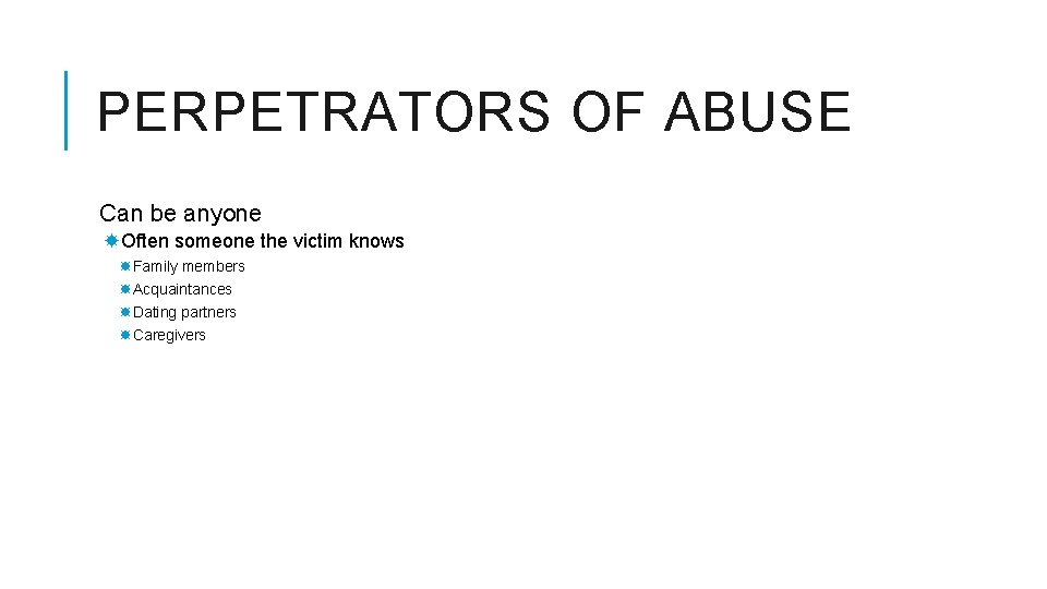 PERPETRATORS OF ABUSE Can be anyone Often someone the victim knows Family members Acquaintances