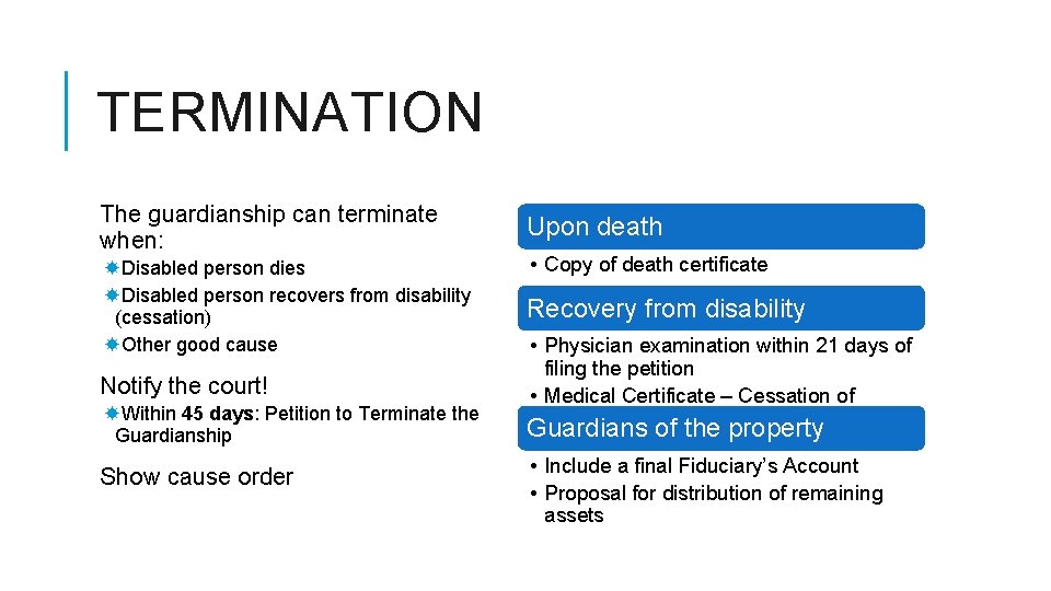TERMINATION The guardianship can terminate when: Upon death Disabled person dies Disabled person recovers