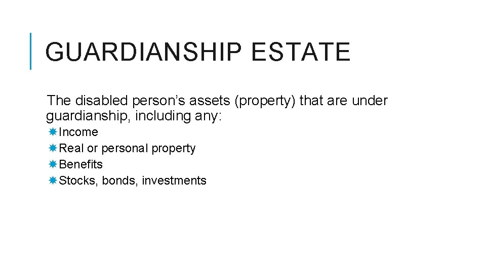 GUARDIANSHIP ESTATE The disabled person’s assets (property) that are under guardianship, including any: Income