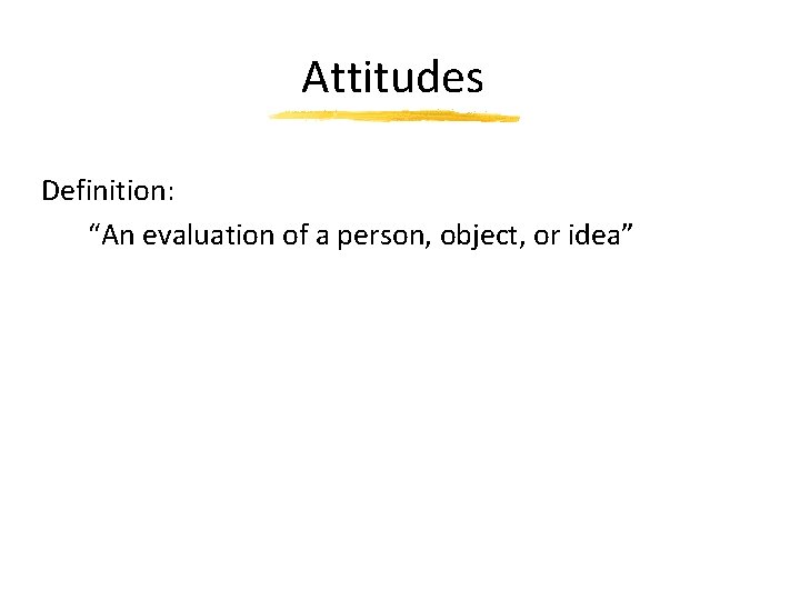 Attitudes Definition: “An evaluation of a person, object, or idea” 