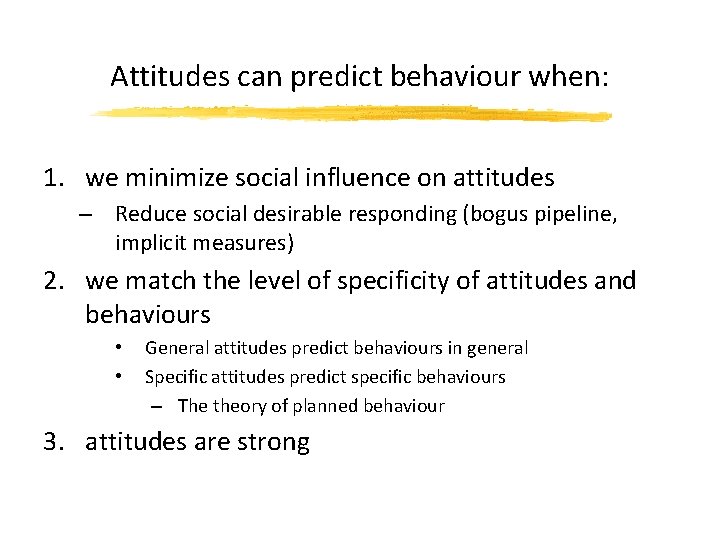 Attitudes can predict behaviour when: 1. we minimize social influence on attitudes – Reduce