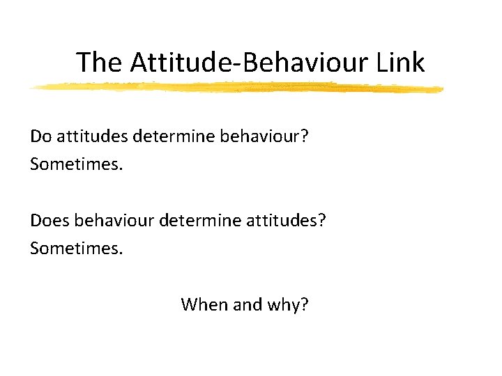 The Attitude-Behaviour Link Do attitudes determine behaviour? Sometimes. Does behaviour determine attitudes? Sometimes. When