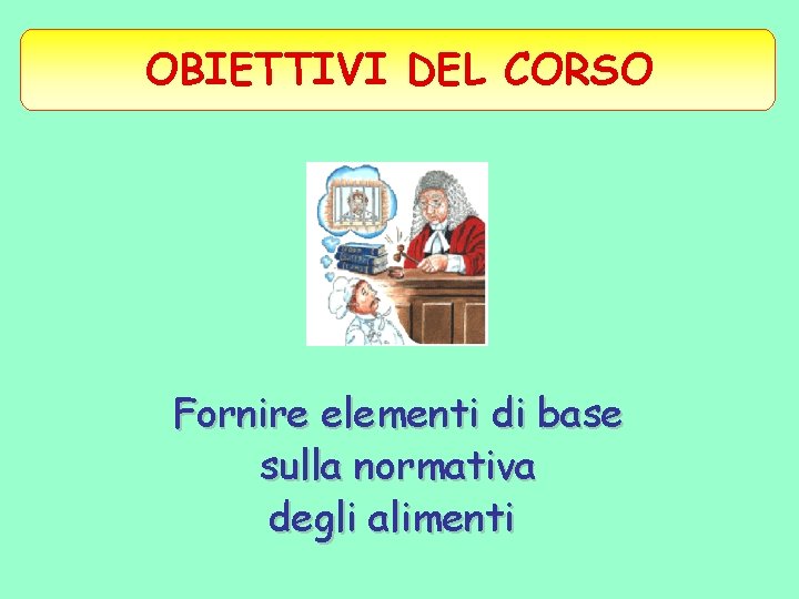 OBIETTIVI DEL CORSO Fornire elementi di base sulla normativa degli alimenti 