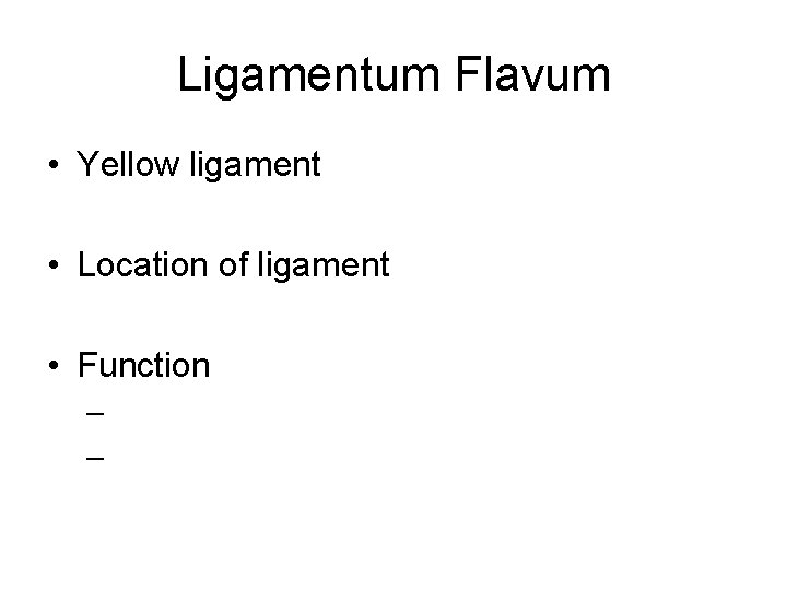 Ligamentum Flavum • Yellow ligament • Location of ligament • Function – – 